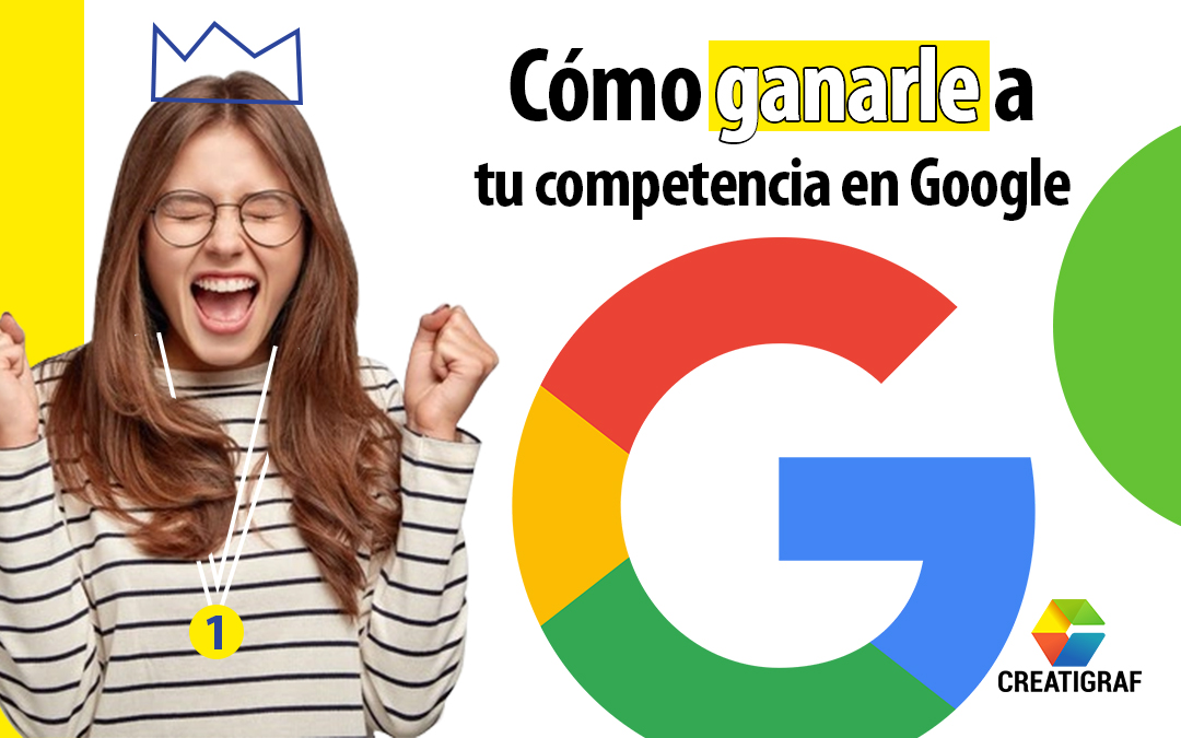 Descubre cómo ganarle a tu competencia en Google